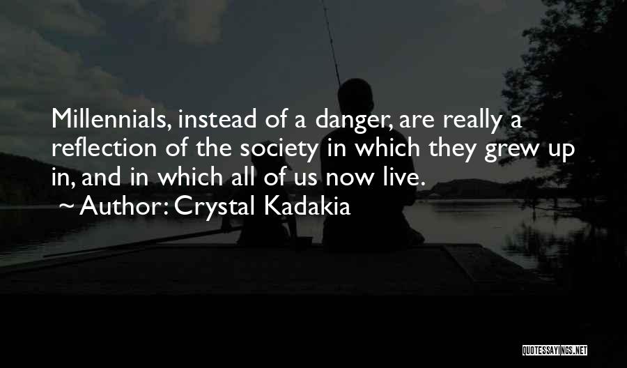 Crystal Kadakia Quotes: Millennials, Instead Of A Danger, Are Really A Reflection Of The Society In Which They Grew Up In, And In