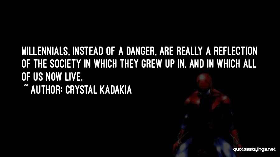 Crystal Kadakia Quotes: Millennials, Instead Of A Danger, Are Really A Reflection Of The Society In Which They Grew Up In, And In