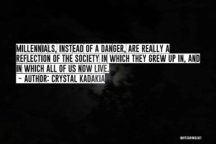 Crystal Kadakia Quotes: Millennials, Instead Of A Danger, Are Really A Reflection Of The Society In Which They Grew Up In, And In