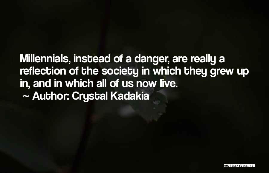 Crystal Kadakia Quotes: Millennials, Instead Of A Danger, Are Really A Reflection Of The Society In Which They Grew Up In, And In