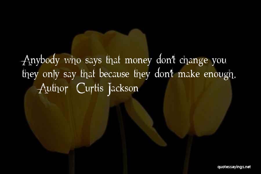 Curtis Jackson Quotes: Anybody Who Says That Money Don't Change You - They Only Say That Because They Don't Make Enough.