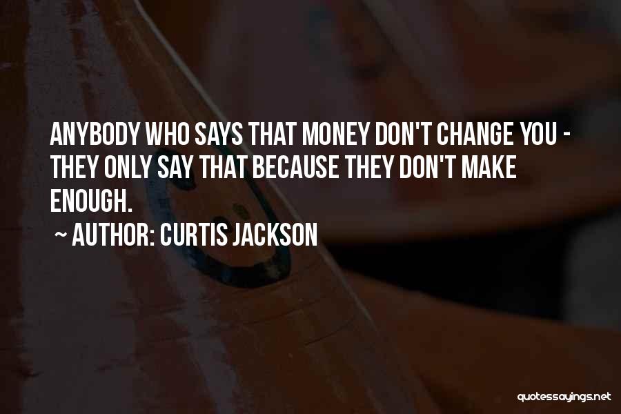 Curtis Jackson Quotes: Anybody Who Says That Money Don't Change You - They Only Say That Because They Don't Make Enough.