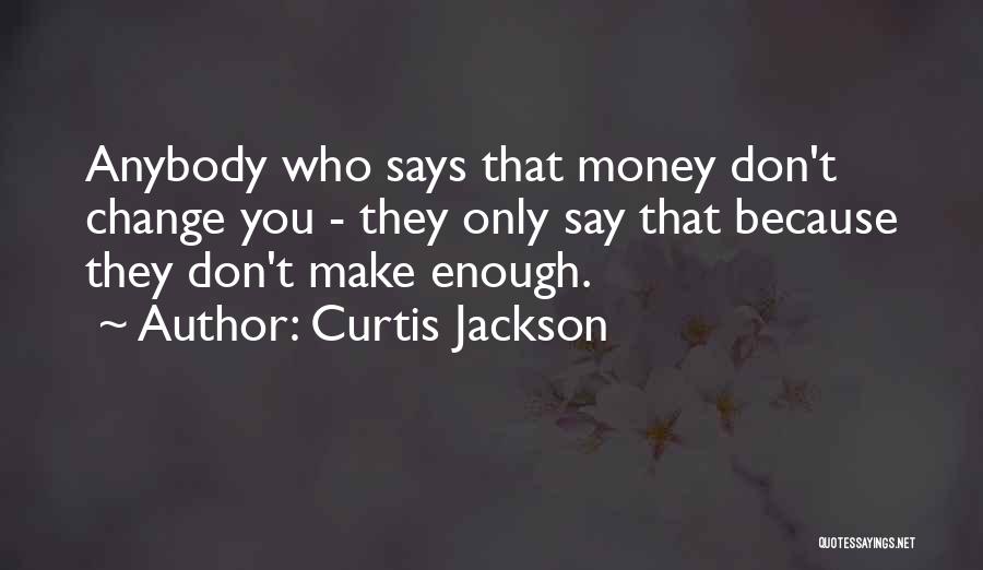 Curtis Jackson Quotes: Anybody Who Says That Money Don't Change You - They Only Say That Because They Don't Make Enough.