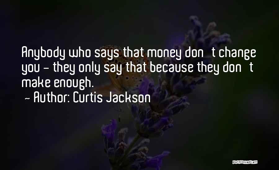 Curtis Jackson Quotes: Anybody Who Says That Money Don't Change You - They Only Say That Because They Don't Make Enough.