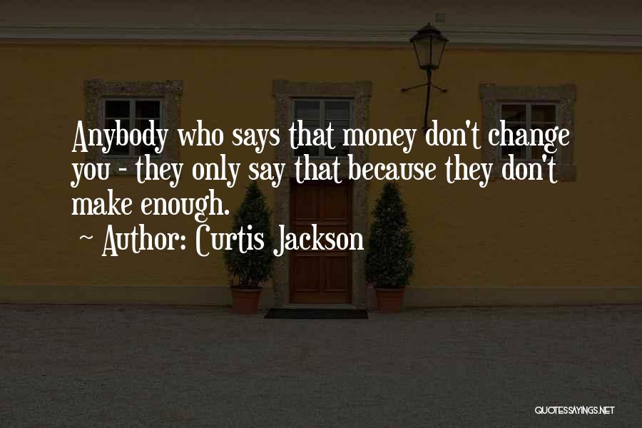 Curtis Jackson Quotes: Anybody Who Says That Money Don't Change You - They Only Say That Because They Don't Make Enough.