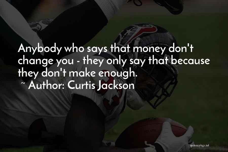 Curtis Jackson Quotes: Anybody Who Says That Money Don't Change You - They Only Say That Because They Don't Make Enough.