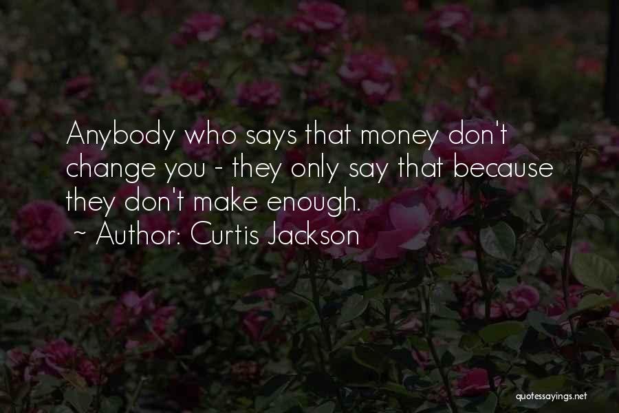 Curtis Jackson Quotes: Anybody Who Says That Money Don't Change You - They Only Say That Because They Don't Make Enough.