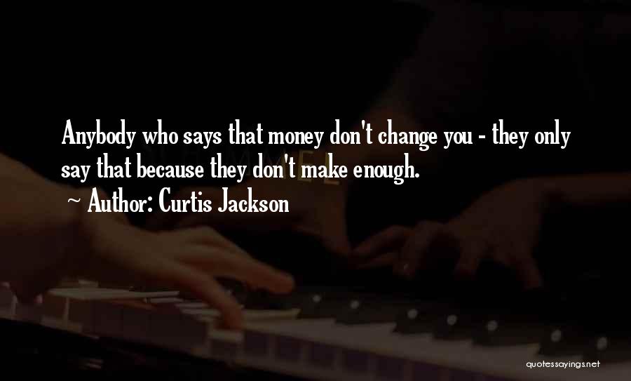 Curtis Jackson Quotes: Anybody Who Says That Money Don't Change You - They Only Say That Because They Don't Make Enough.