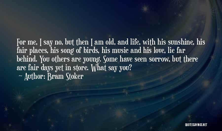 Bram Stoker Quotes: For Me, I Say No, But Then I Am Old, And Life, With His Sunshine, His Fair Places, His Song