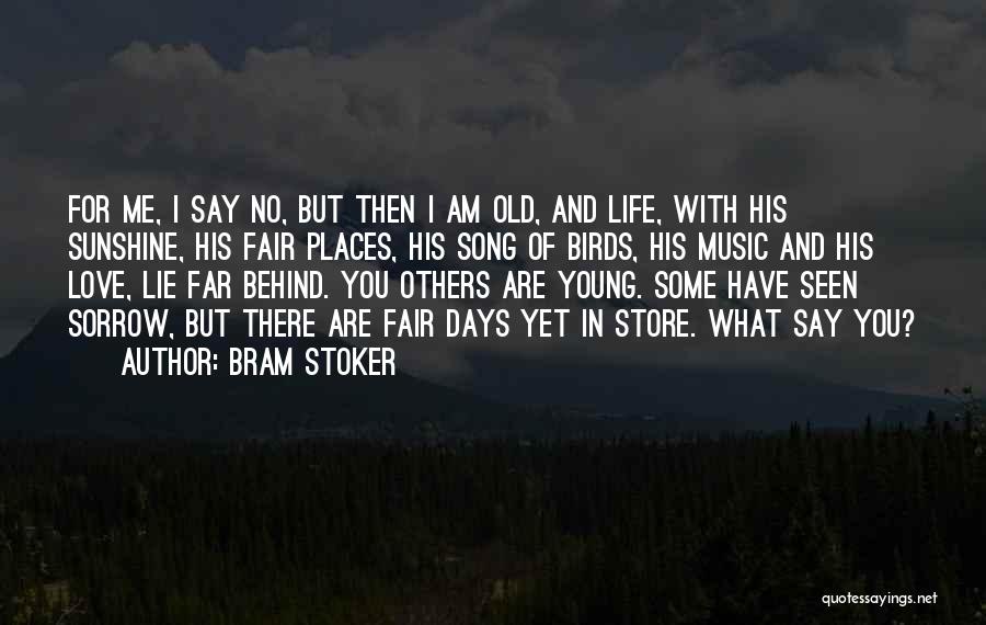 Bram Stoker Quotes: For Me, I Say No, But Then I Am Old, And Life, With His Sunshine, His Fair Places, His Song