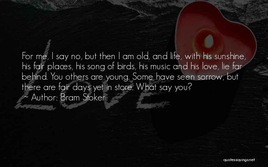 Bram Stoker Quotes: For Me, I Say No, But Then I Am Old, And Life, With His Sunshine, His Fair Places, His Song