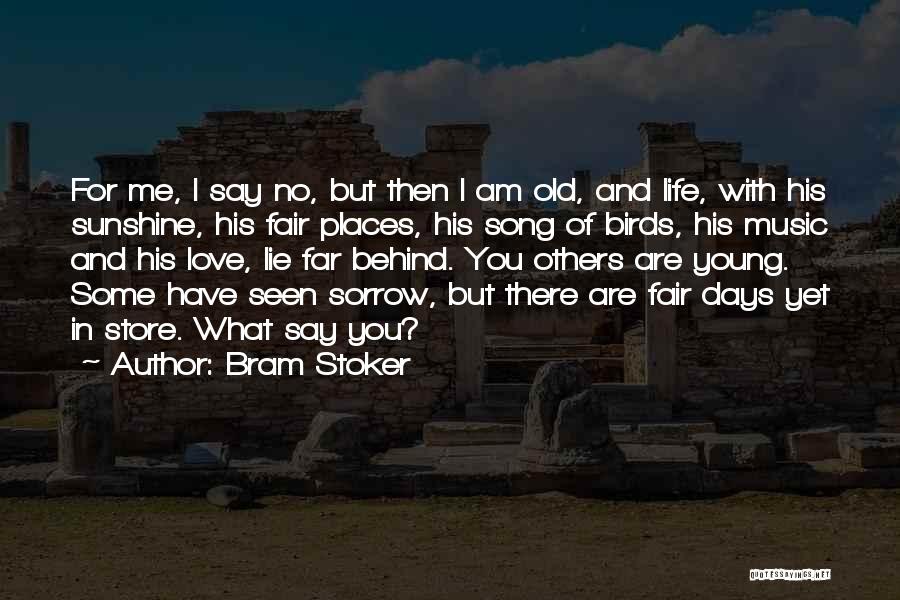 Bram Stoker Quotes: For Me, I Say No, But Then I Am Old, And Life, With His Sunshine, His Fair Places, His Song