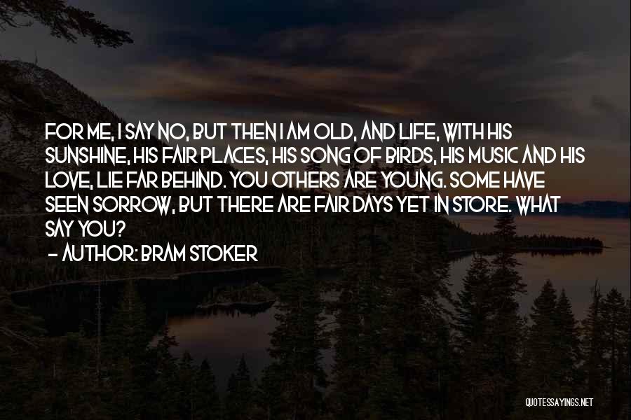 Bram Stoker Quotes: For Me, I Say No, But Then I Am Old, And Life, With His Sunshine, His Fair Places, His Song