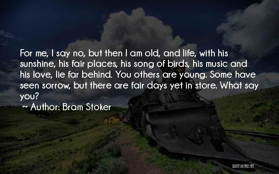 Bram Stoker Quotes: For Me, I Say No, But Then I Am Old, And Life, With His Sunshine, His Fair Places, His Song