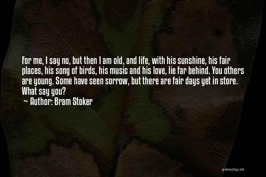 Bram Stoker Quotes: For Me, I Say No, But Then I Am Old, And Life, With His Sunshine, His Fair Places, His Song