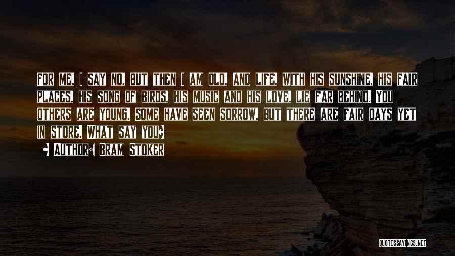 Bram Stoker Quotes: For Me, I Say No, But Then I Am Old, And Life, With His Sunshine, His Fair Places, His Song