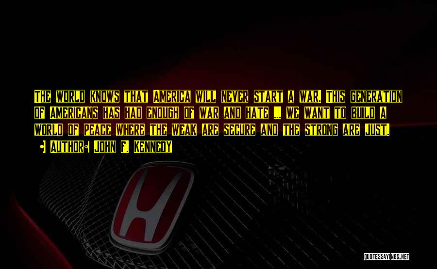 John F. Kennedy Quotes: The World Knows That America Will Never Start A War. This Generation Of Americans Has Had Enough Of War And