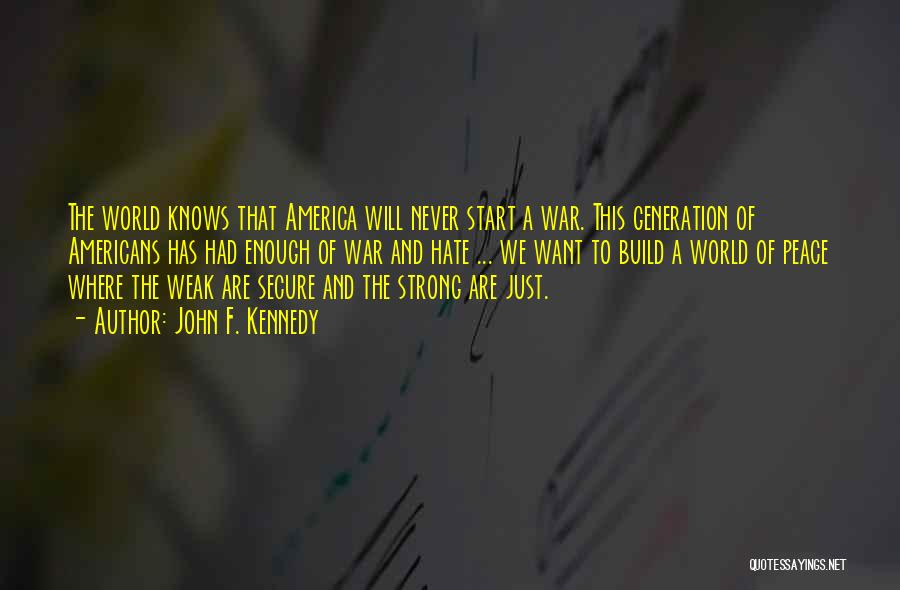 John F. Kennedy Quotes: The World Knows That America Will Never Start A War. This Generation Of Americans Has Had Enough Of War And