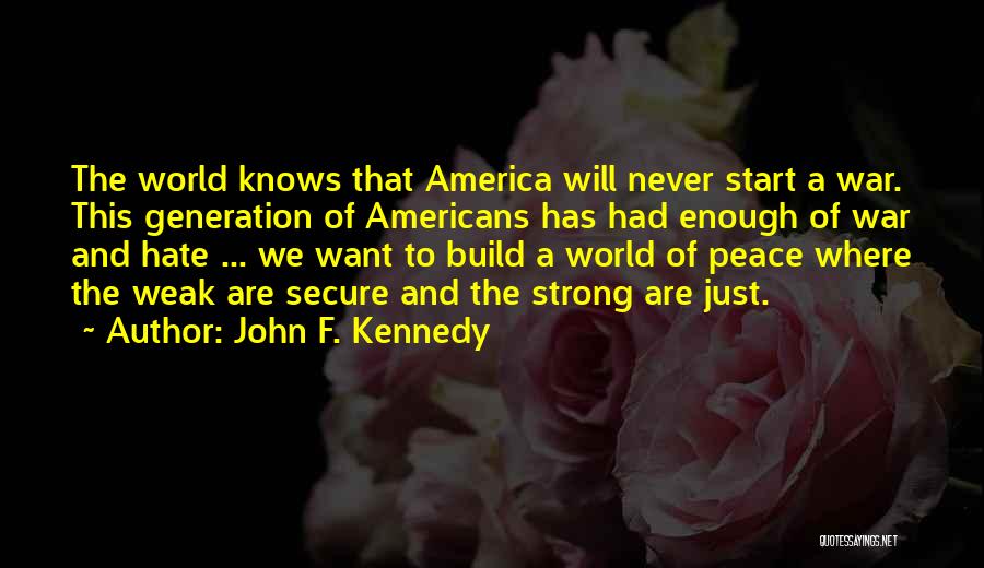 John F. Kennedy Quotes: The World Knows That America Will Never Start A War. This Generation Of Americans Has Had Enough Of War And