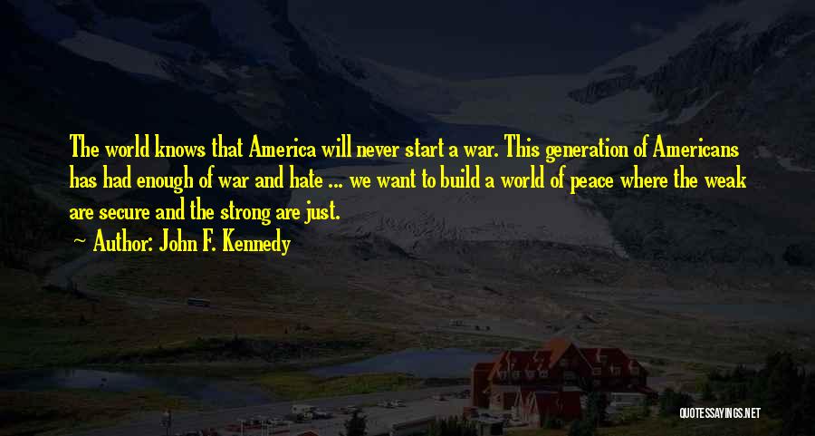 John F. Kennedy Quotes: The World Knows That America Will Never Start A War. This Generation Of Americans Has Had Enough Of War And