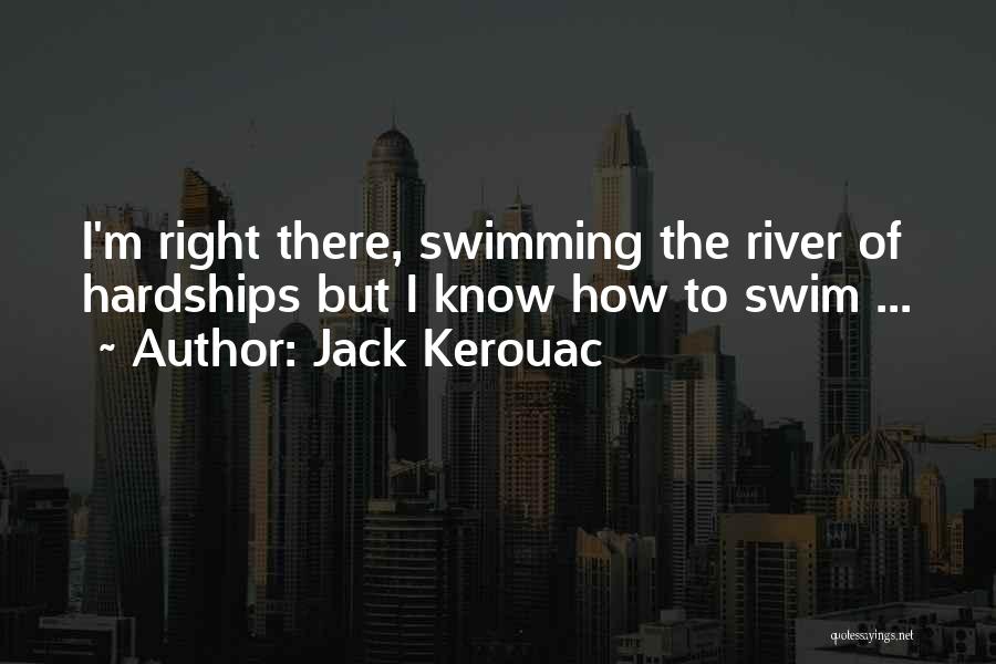 Jack Kerouac Quotes: I'm Right There, Swimming The River Of Hardships But I Know How To Swim ...