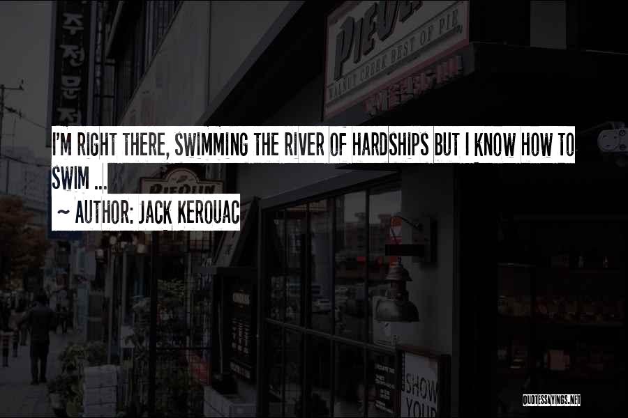 Jack Kerouac Quotes: I'm Right There, Swimming The River Of Hardships But I Know How To Swim ...