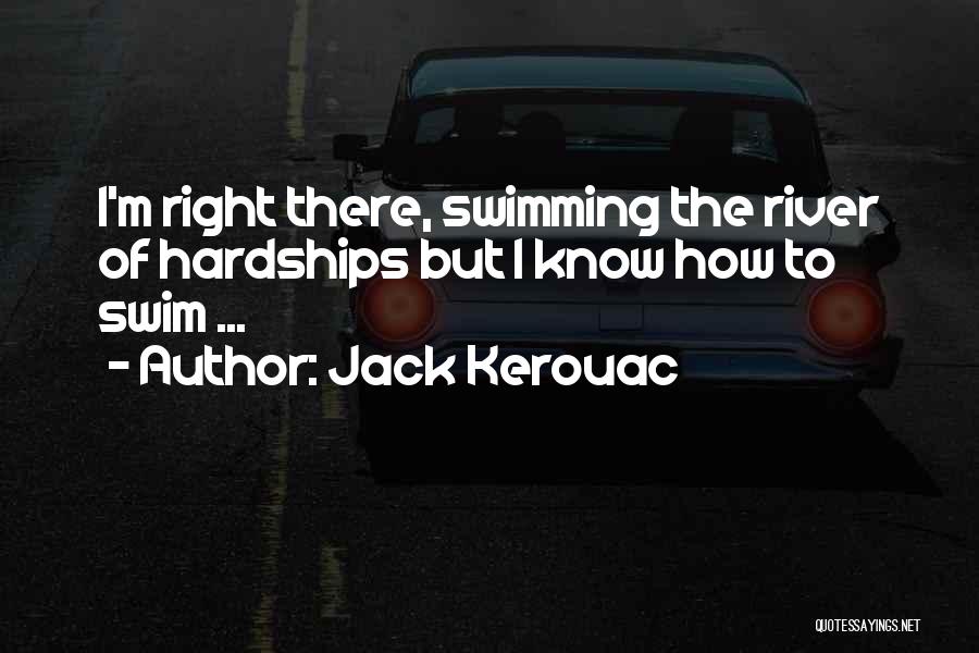 Jack Kerouac Quotes: I'm Right There, Swimming The River Of Hardships But I Know How To Swim ...