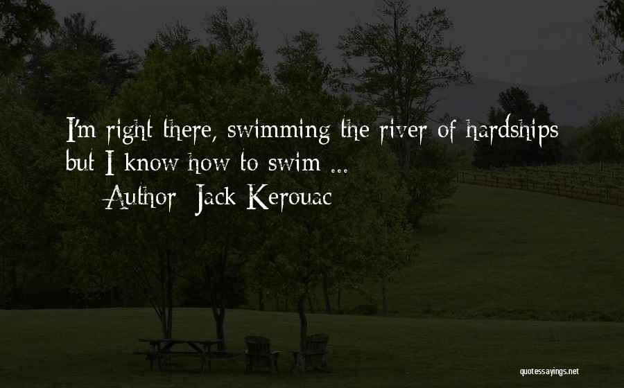 Jack Kerouac Quotes: I'm Right There, Swimming The River Of Hardships But I Know How To Swim ...