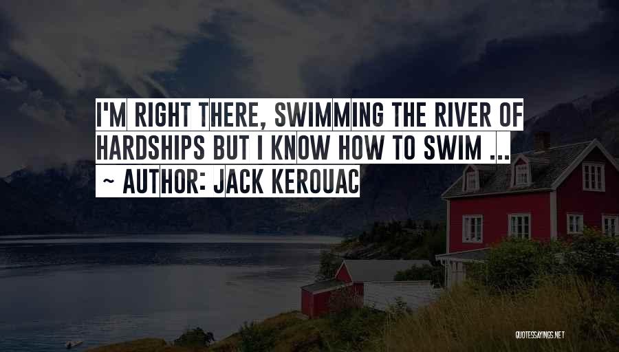 Jack Kerouac Quotes: I'm Right There, Swimming The River Of Hardships But I Know How To Swim ...