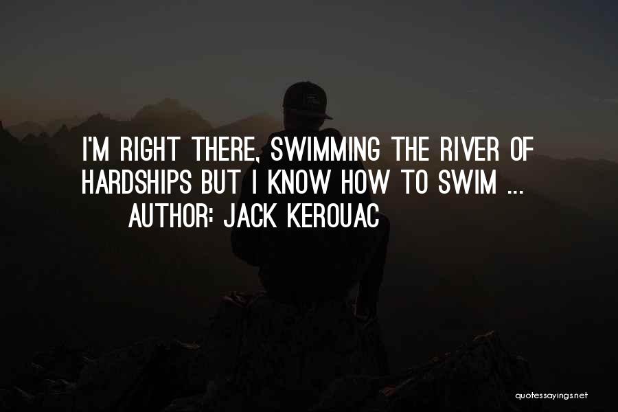 Jack Kerouac Quotes: I'm Right There, Swimming The River Of Hardships But I Know How To Swim ...