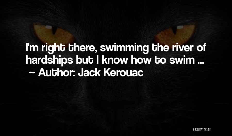 Jack Kerouac Quotes: I'm Right There, Swimming The River Of Hardships But I Know How To Swim ...