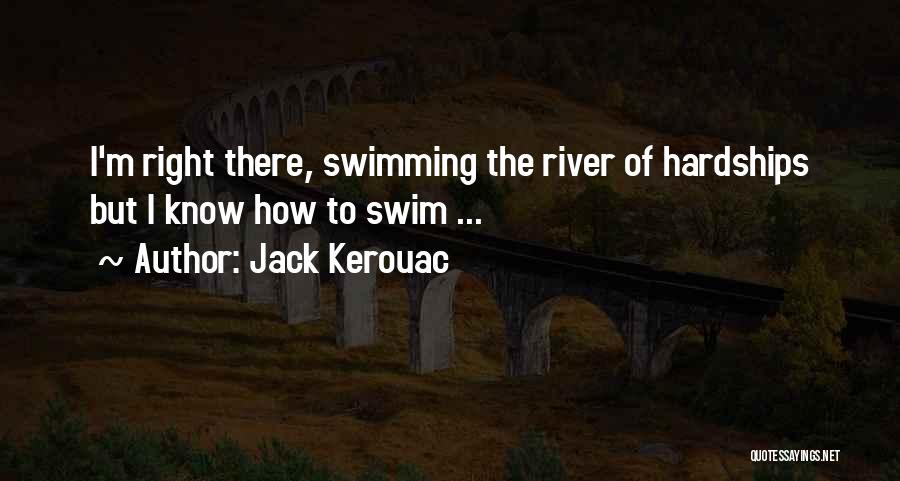 Jack Kerouac Quotes: I'm Right There, Swimming The River Of Hardships But I Know How To Swim ...