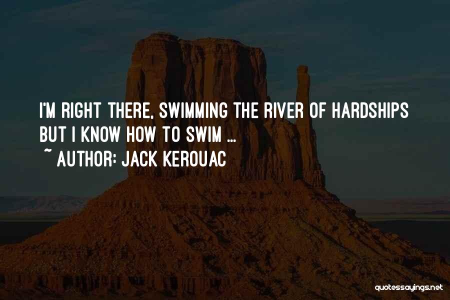 Jack Kerouac Quotes: I'm Right There, Swimming The River Of Hardships But I Know How To Swim ...