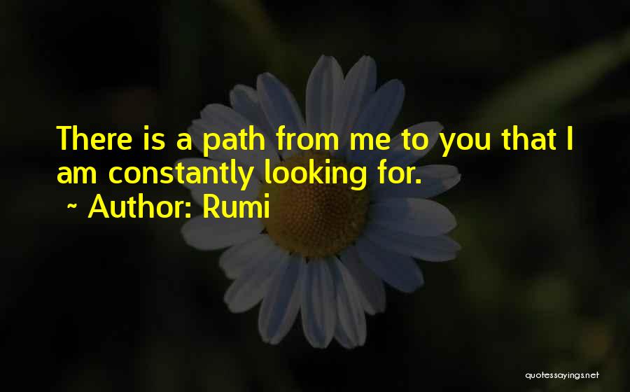 Rumi Quotes: There Is A Path From Me To You That I Am Constantly Looking For.