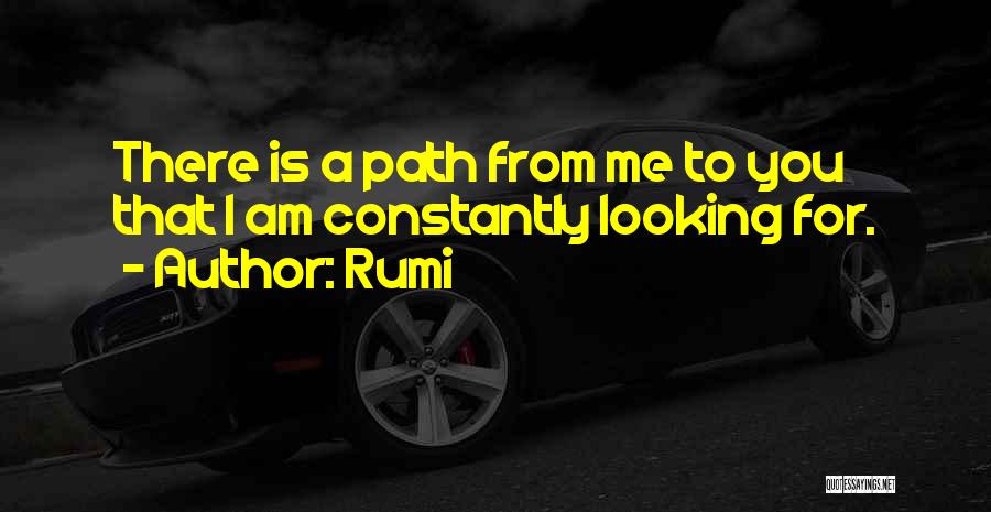 Rumi Quotes: There Is A Path From Me To You That I Am Constantly Looking For.