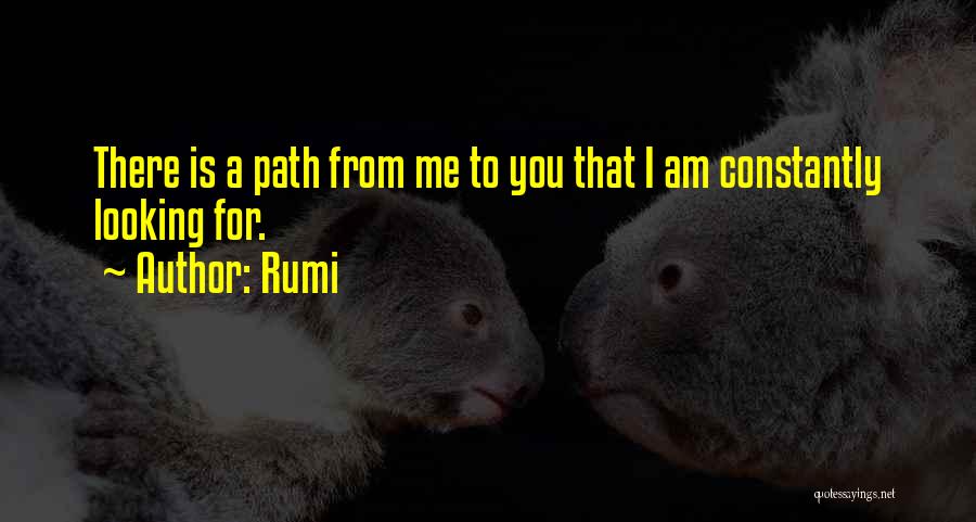 Rumi Quotes: There Is A Path From Me To You That I Am Constantly Looking For.