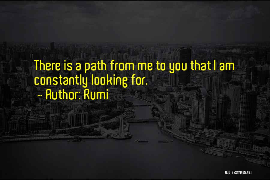 Rumi Quotes: There Is A Path From Me To You That I Am Constantly Looking For.