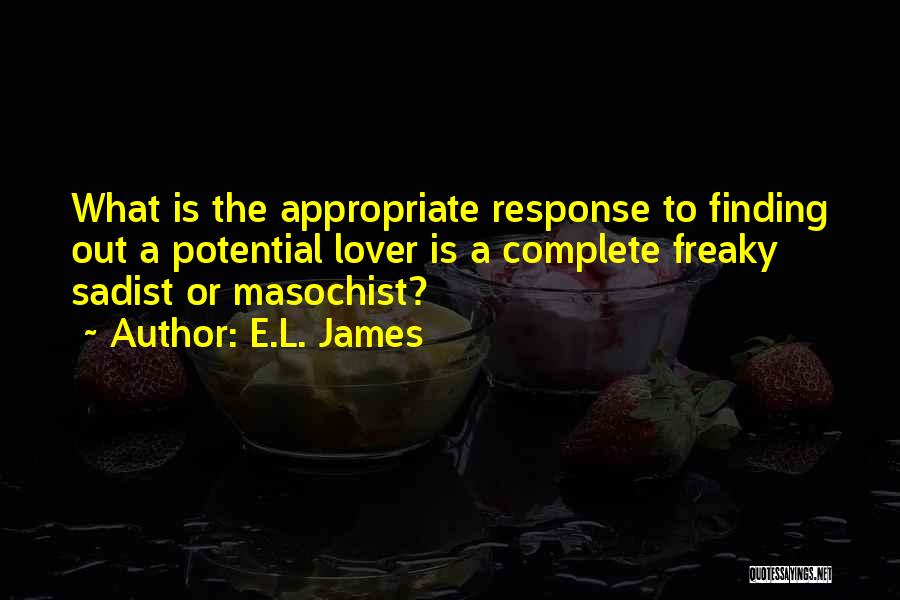 E.L. James Quotes: What Is The Appropriate Response To Finding Out A Potential Lover Is A Complete Freaky Sadist Or Masochist?