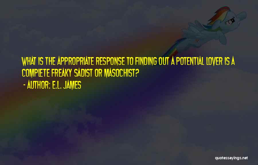 E.L. James Quotes: What Is The Appropriate Response To Finding Out A Potential Lover Is A Complete Freaky Sadist Or Masochist?