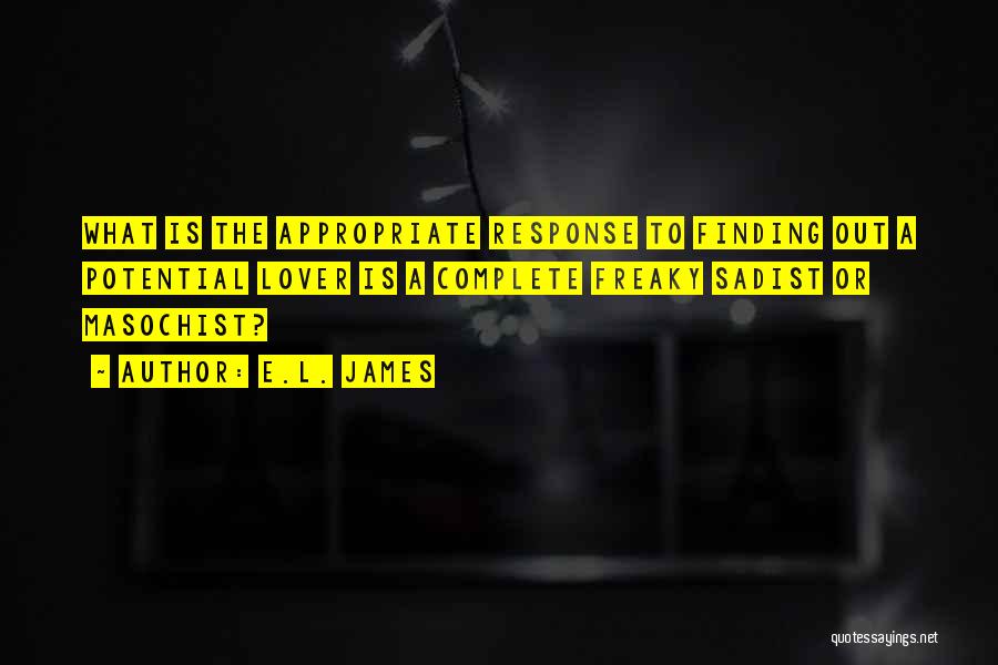 E.L. James Quotes: What Is The Appropriate Response To Finding Out A Potential Lover Is A Complete Freaky Sadist Or Masochist?