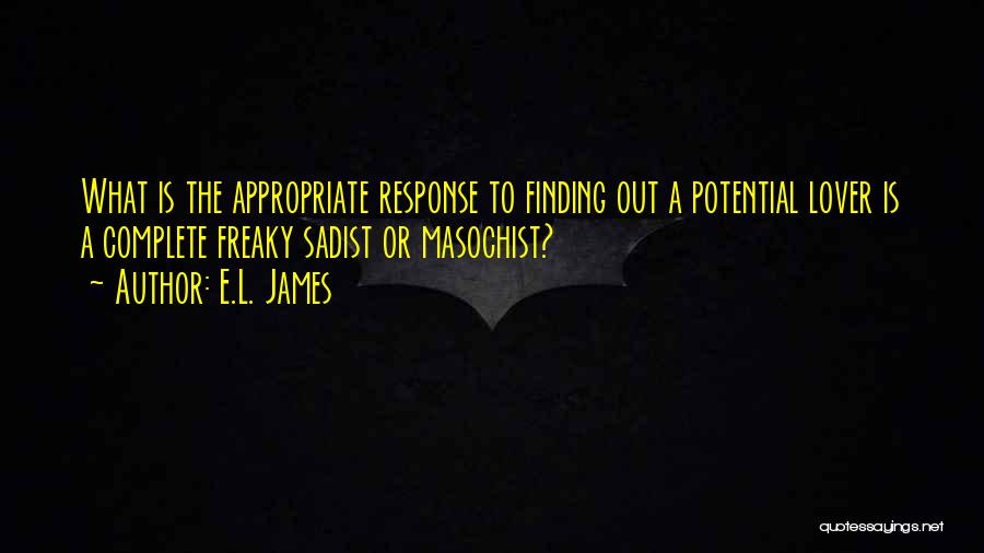 E.L. James Quotes: What Is The Appropriate Response To Finding Out A Potential Lover Is A Complete Freaky Sadist Or Masochist?