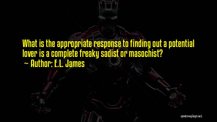 E.L. James Quotes: What Is The Appropriate Response To Finding Out A Potential Lover Is A Complete Freaky Sadist Or Masochist?