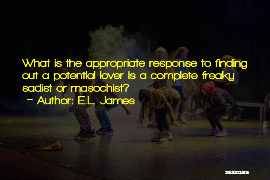 E.L. James Quotes: What Is The Appropriate Response To Finding Out A Potential Lover Is A Complete Freaky Sadist Or Masochist?