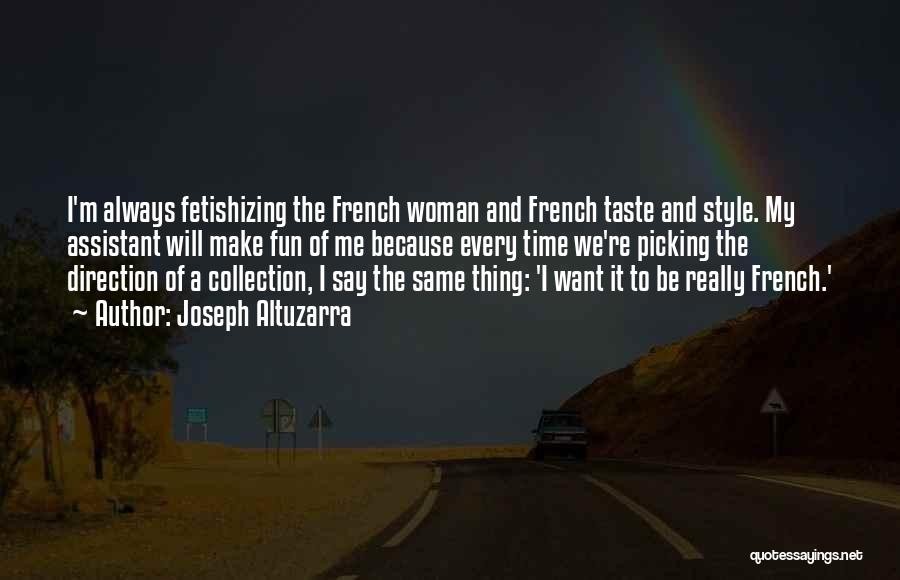 Joseph Altuzarra Quotes: I'm Always Fetishizing The French Woman And French Taste And Style. My Assistant Will Make Fun Of Me Because Every