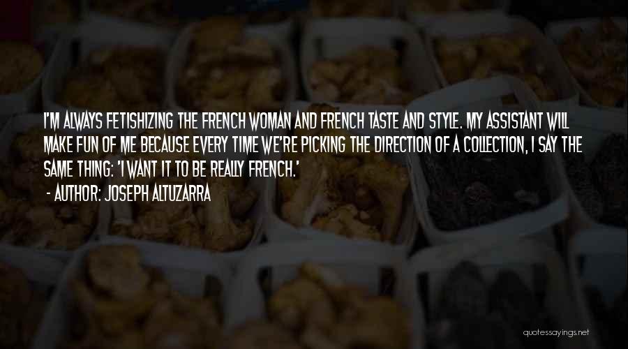 Joseph Altuzarra Quotes: I'm Always Fetishizing The French Woman And French Taste And Style. My Assistant Will Make Fun Of Me Because Every