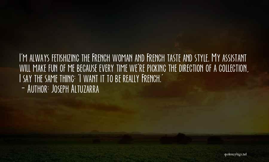 Joseph Altuzarra Quotes: I'm Always Fetishizing The French Woman And French Taste And Style. My Assistant Will Make Fun Of Me Because Every