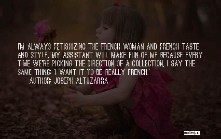 Joseph Altuzarra Quotes: I'm Always Fetishizing The French Woman And French Taste And Style. My Assistant Will Make Fun Of Me Because Every