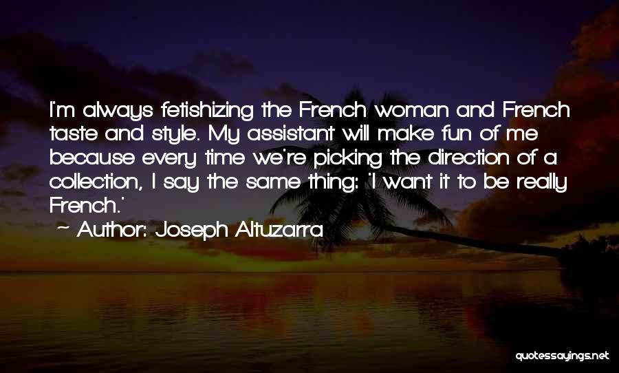 Joseph Altuzarra Quotes: I'm Always Fetishizing The French Woman And French Taste And Style. My Assistant Will Make Fun Of Me Because Every