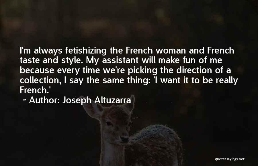 Joseph Altuzarra Quotes: I'm Always Fetishizing The French Woman And French Taste And Style. My Assistant Will Make Fun Of Me Because Every