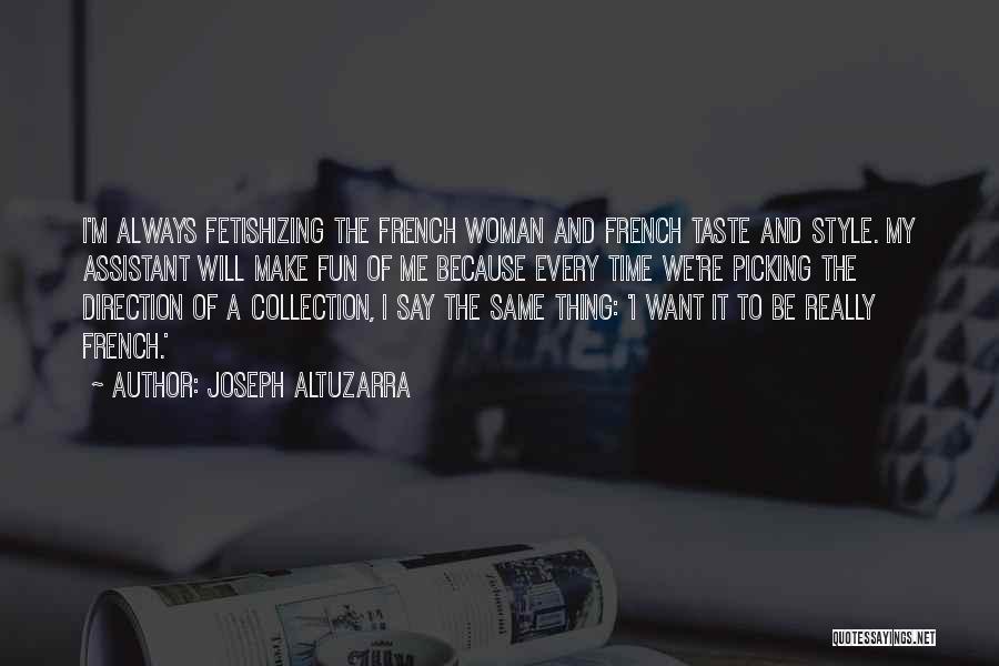 Joseph Altuzarra Quotes: I'm Always Fetishizing The French Woman And French Taste And Style. My Assistant Will Make Fun Of Me Because Every